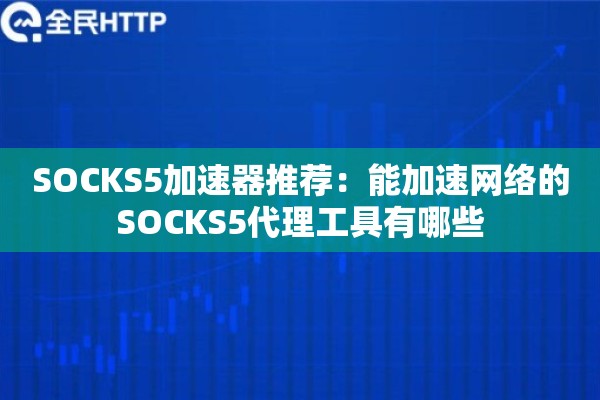 SOCKS5加速器推荐：能加速网络的SOCKS5代理工具有哪些