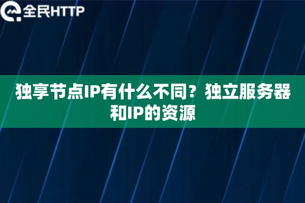 独享节点IP有什么不同？独立服务器和IP的资源