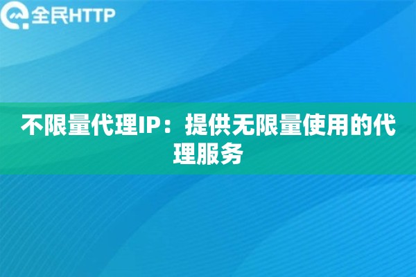不限量代理IP：提供无限量使用的代理服务