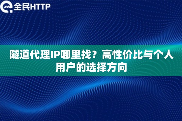 隧道代理IP哪里找？高性价比与个人用户的选择方向