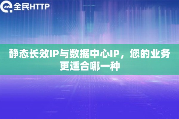 静态长效IP与数据中心IP，您的业务更适合哪一种