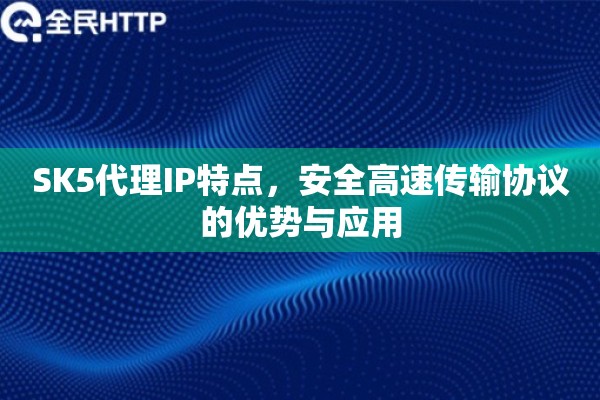SK5代理IP特点，安全高速传输协议的优势与应用