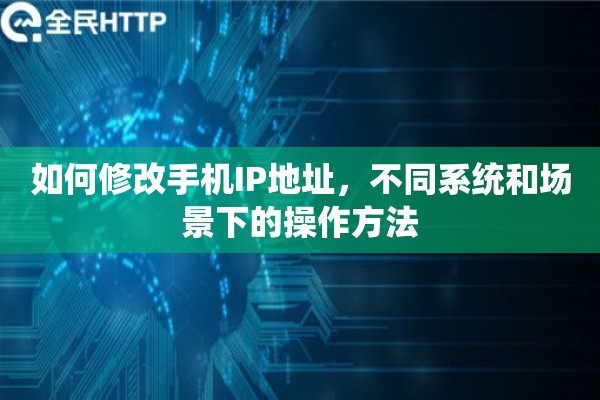 如何修改手机IP地址，不同系统和场景下的操作方法