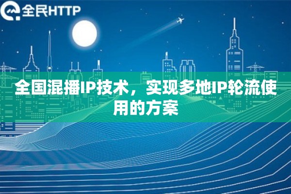 全国混播IP技术，实现多地IP轮流使用的方案