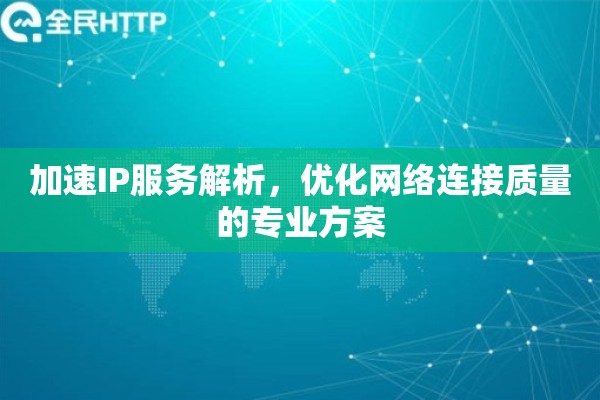 加速IP服务解析，优化网络连接质量的专业方案