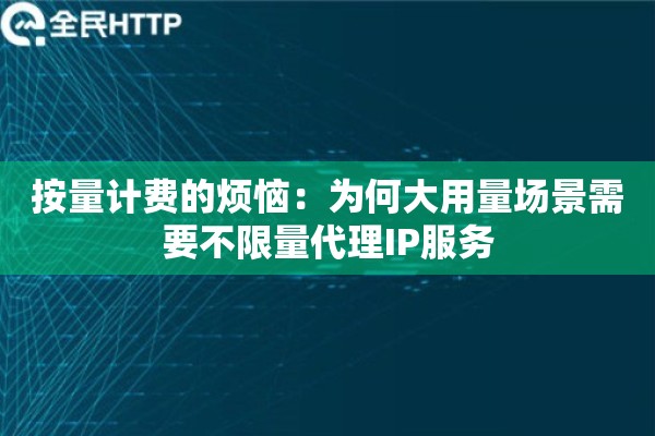 按量计费的烦恼：为何大用量场景需要不限量代理IP服务