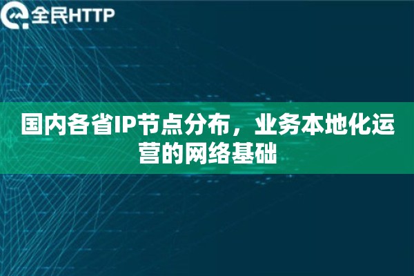 国内各省IP节点分布,业务本地化运营的网络基础 国内各省IP节点分布,业务本地化运营的网络基础