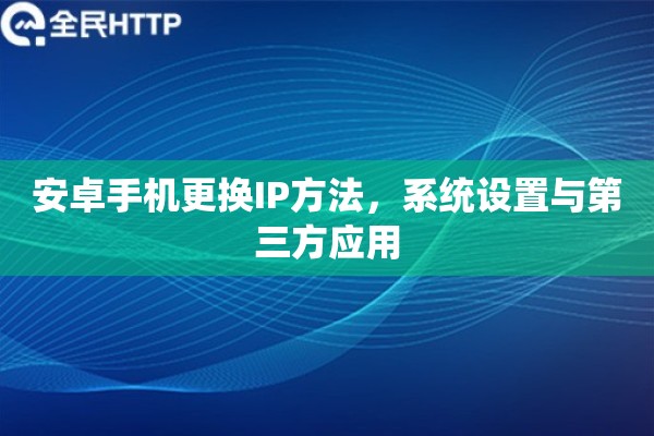 安卓手机更换IP方法，系统设置与第三方应用