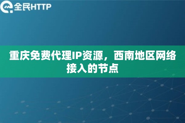 重庆免费代理IP资源，西南地区网络接入的节点
