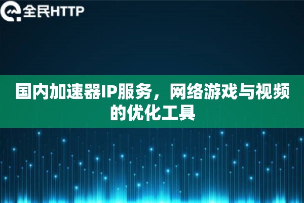 国内加速器IP服务,网络游戏与视频的优化工具 国内加速器IP服务,网络游戏与视频的优化工具
