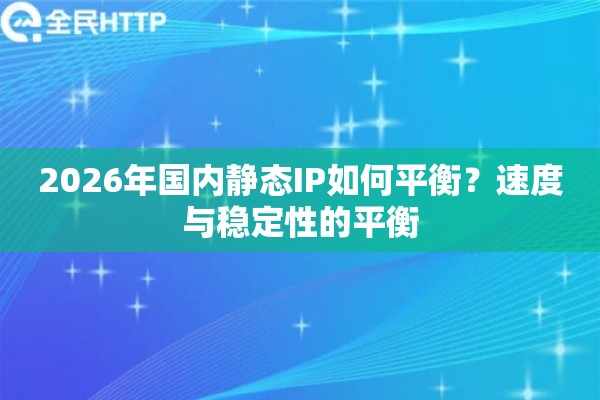 2026年国内静态IP如何平衡？速度与稳定性的平衡