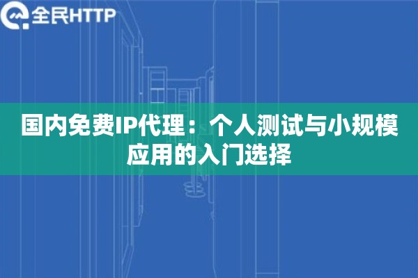 国内免费IP代理：个人测试与小规模应用的入门选择