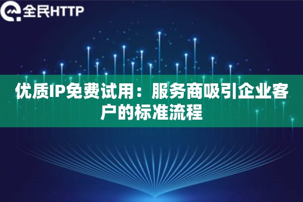 优质IP免费试用：服务商吸引企业客户的标准流程