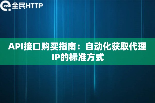 API接口购买指南：自动化获取代理IP的标准方式