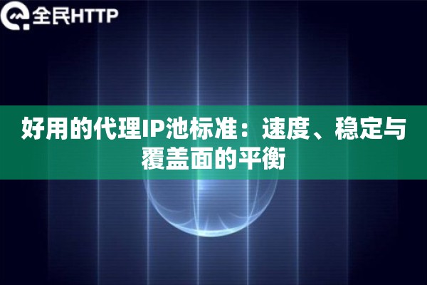 好用的代理IP池标准：速度、稳定与覆盖面的平衡