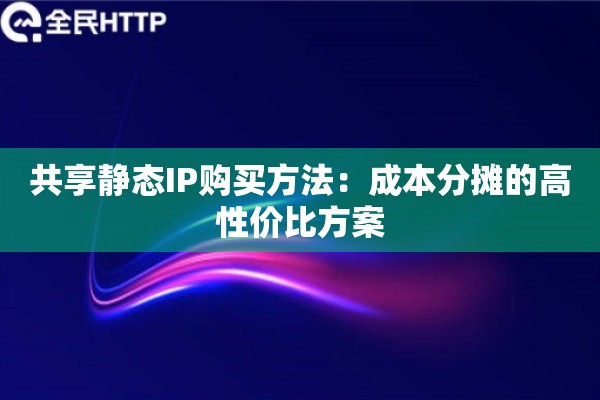 共享静态IP购买方法：成本分摊的高性价比方案