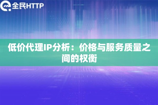 低价代理IP分析：价格与服务质量之间的权衡