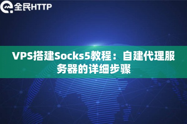 VPS搭建Socks5教程：自建代理服务器的详细步骤