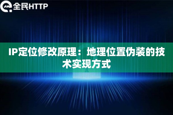 IP定位修改原理：地理位置伪装的技术实现方式