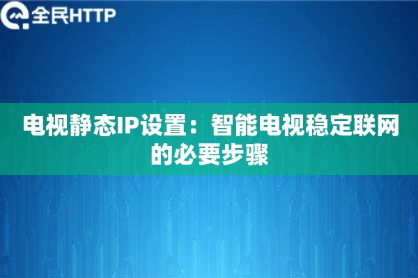 电视静态IP设置：智能电视稳定联网的必要步骤