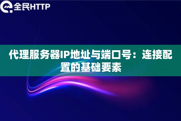 代理服务器IP地址与端口号：连接配置的基础要素