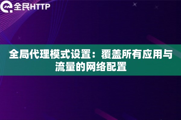 全局代理模式设置：覆盖所有应用与流量的网络配置