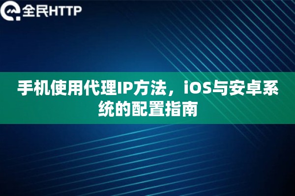 手机使用代理IP方法，iOS与安卓系统的配置指南
