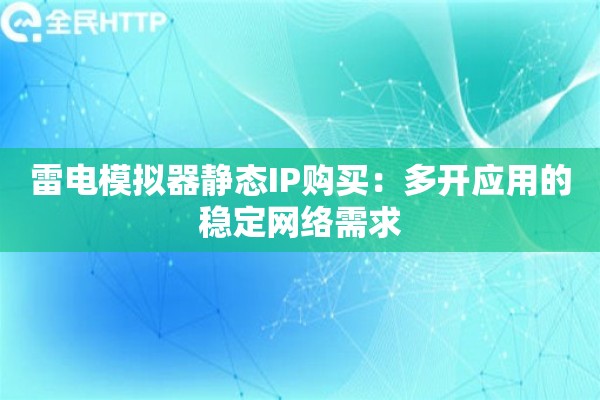 雷电模拟器静态IP购买：多开应用的稳定网络需求