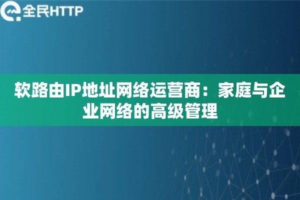 软路由IP地址网络运营商：家庭与企业网络的高级管理