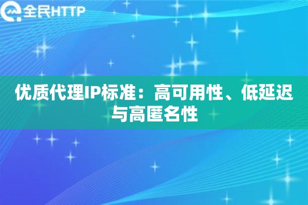 优质代理IP标准：高可用性、低延迟与高匿名性