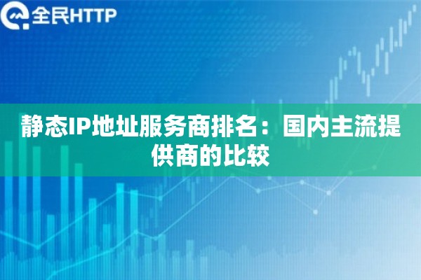 静态IP地址服务商排名：国内主流提供商的比较