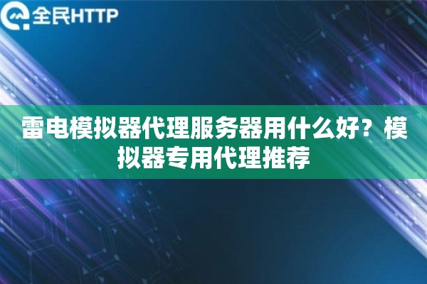 雷电模拟器代理服务器用什么好？模拟器专用代理推荐