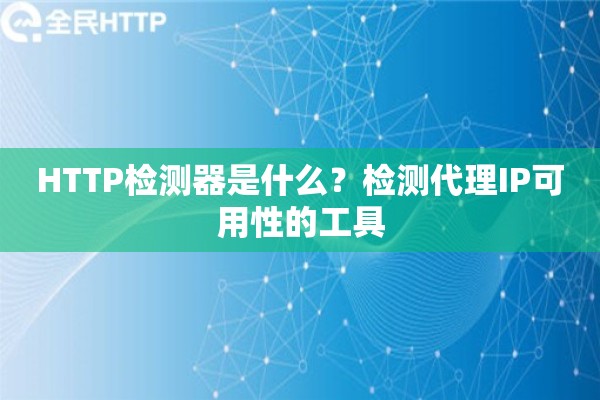 HTTP检测器是什么？检测代理IP可用性的工具