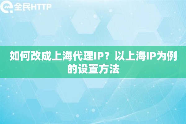 如何改成上海代理IP？以上海IP为例的设置方法