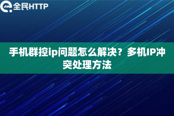 手机群控ip问题怎么解决？多机IP冲突处理方法