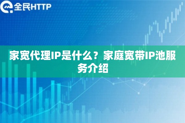 家宽代理IP是什么？家庭宽带IP池服务介绍