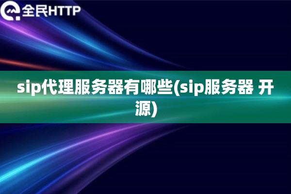 sip代理服务器有哪些(sip服务器 开源) sip代理服务器有哪些(sip服务器 开源)