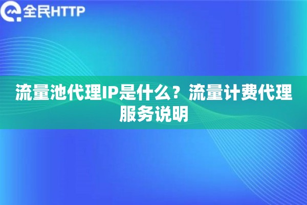 流量池代理IP是什么？流量计费代理服务说明