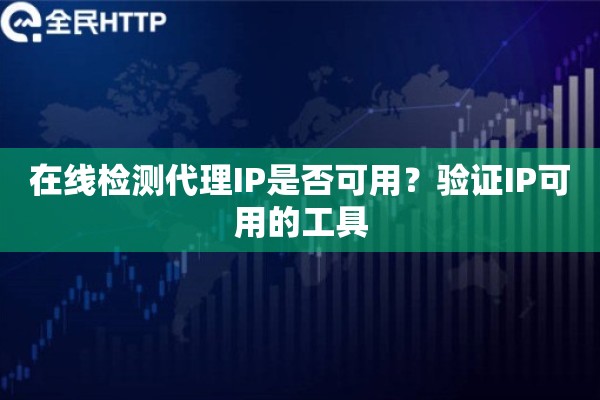 在线检测代理IP是否可用？验证IP可用的工具