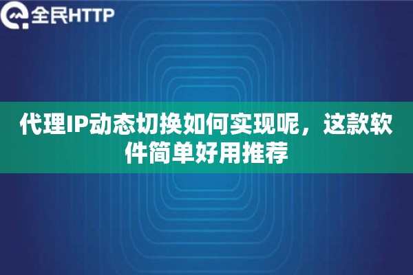 代理IP动态切换如何实现呢，这款软件简单好用推荐