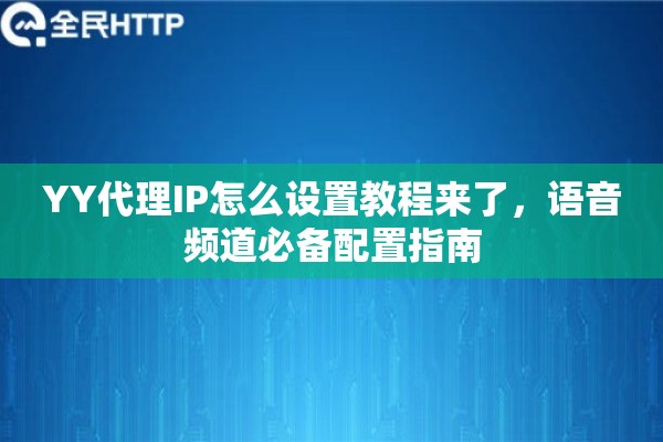 YY代理IP怎么设置教程来了，语音频道必备配置指南