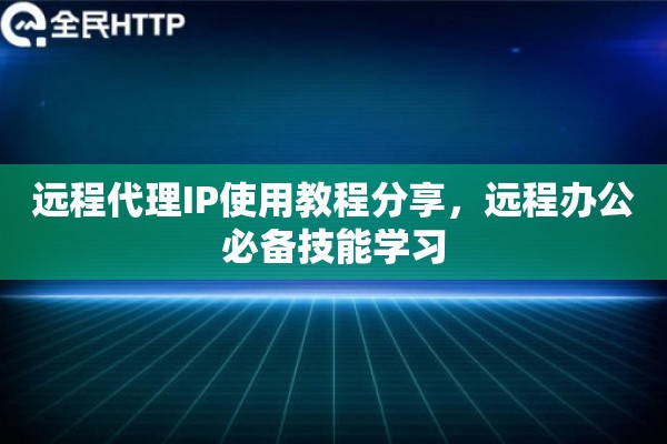 远程代理IP使用教程分享，远程办公必备技能学习