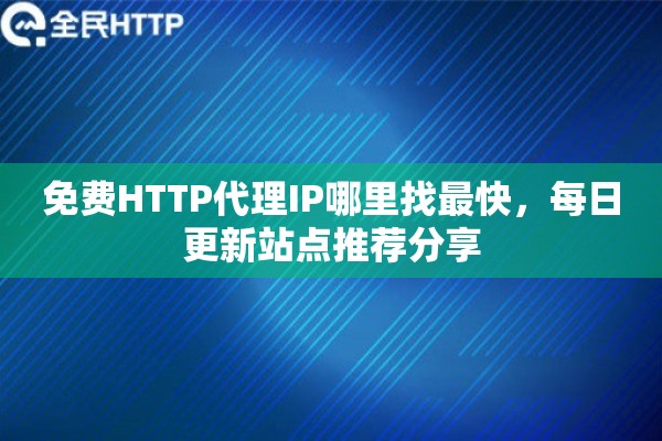 免费HTTP代理IP哪里找最快，每日更新站点推荐分享