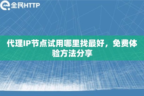 代理IP节点试用哪里找最好，免费体验方法分享