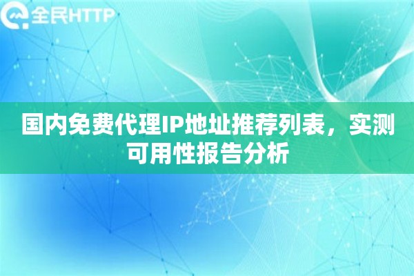 国内免费代理IP地址推荐列表，实测可用性报告分析