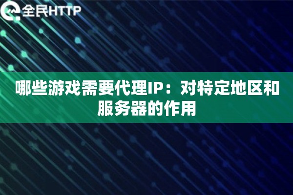 哪些游戏需要代理IP：对特定地区和服务器的作用