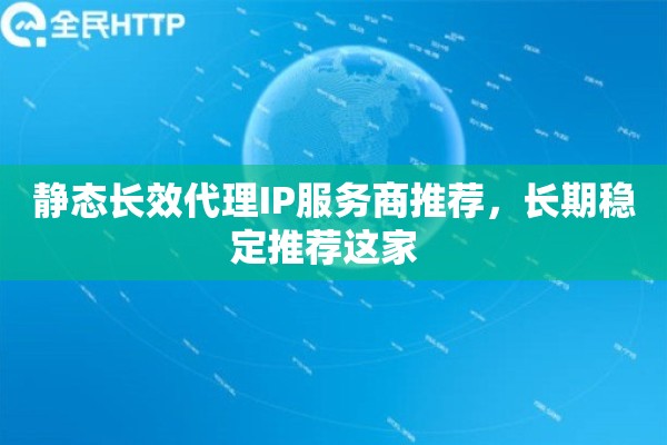 静态长效代理IP服务商推荐,长期稳定推荐这家 静态长效代理IP服务商推荐,长期稳定推荐这家