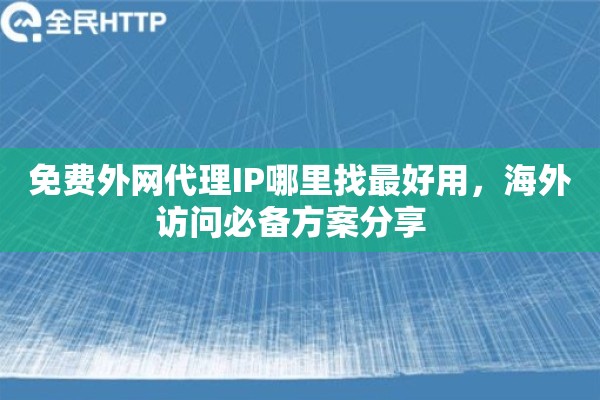 免费外网代理IP哪里找最好用,海外访问必备方案分享 免费外网代理IP哪里找最好用,海外访问必备方案分享