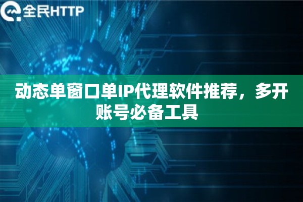 动态单窗口单IP代理软件推荐，多开账号必备工具  