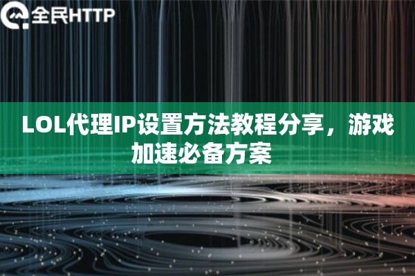 LOL代理IP设置方法教程分享，游戏加速必备方案  